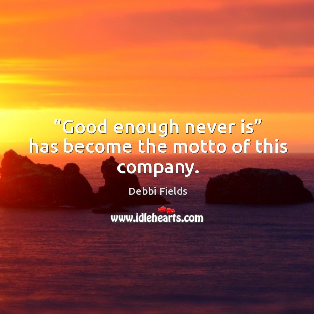 Good enough never is has become the motto of this company. Debbi Fields Picture Quote