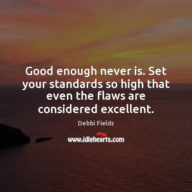 Good enough never is. Set your standards so high that even the Debbi Fields Picture Quote