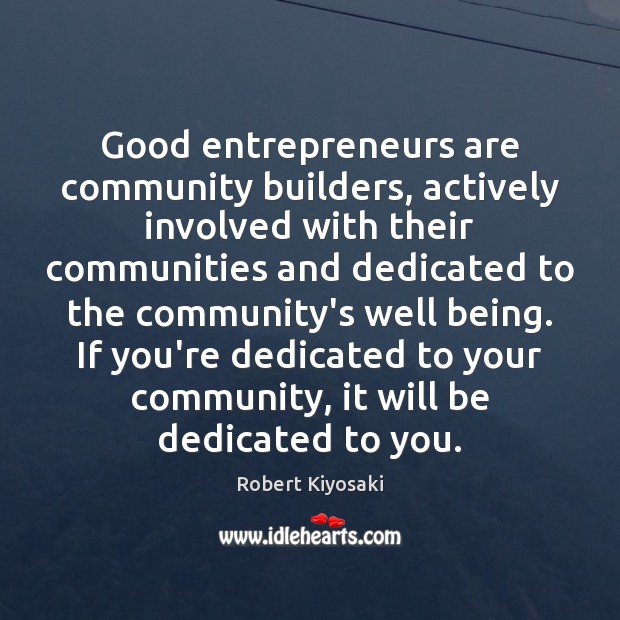 Good entrepreneurs are community builders, actively involved with their communities and dedicated Robert Kiyosaki Picture Quote