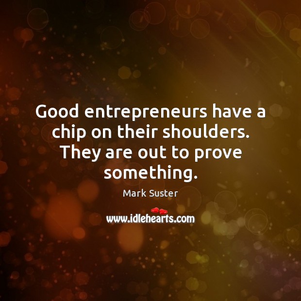 Good entrepreneurs have a chip on their shoulders. They are out to prove something. Image