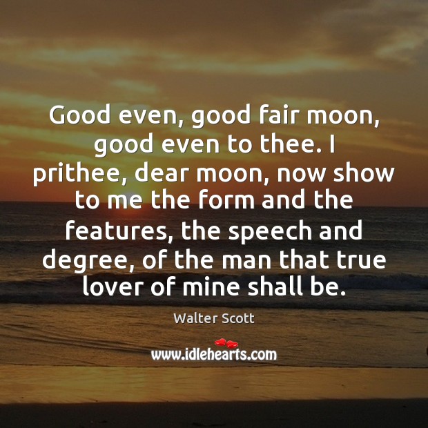 Good even, good fair moon, good even to thee. I prithee, dear Image