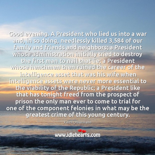 Good evening. A President who lied us into a war and, in Keith Olbermann Picture Quote