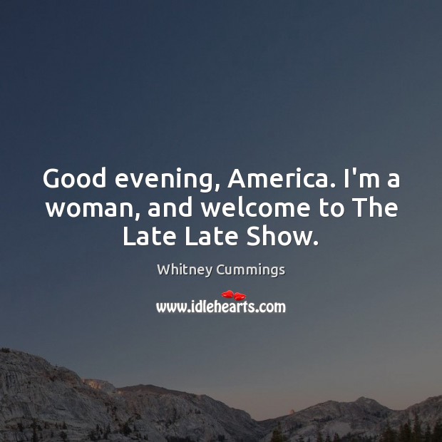 Good evening, America. I’m a woman, and welcome to The Late Late Show. Whitney Cummings Picture Quote