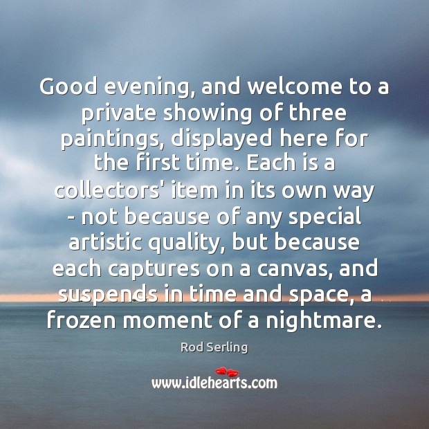 Good evening, and welcome to a private showing of three paintings, displayed Rod Serling Picture Quote