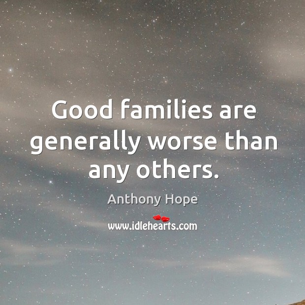 Good families are generally worse than any others. Anthony Hope Picture Quote
