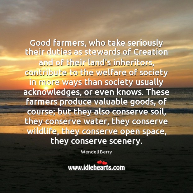 Good farmers, who take seriously their duties as stewards of Creation and Wendell Berry Picture Quote