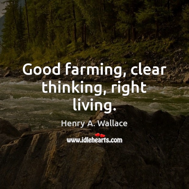 Good farming, clear thinking, right living. 