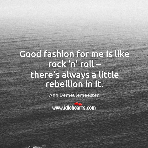 Good fashion for me is like rock ‘n’ roll – there’s always Ann Demeulemeester Picture Quote
