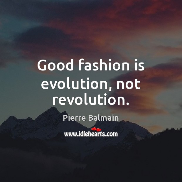 Good fashion is evolution, not revolution. Pierre Balmain Picture Quote