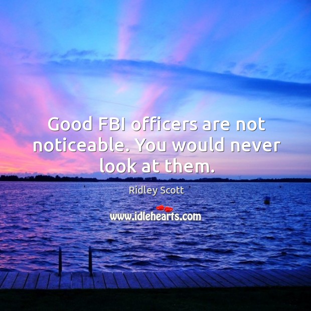 Good fbi officers are not noticeable. You would never look at them. Ridley Scott Picture Quote