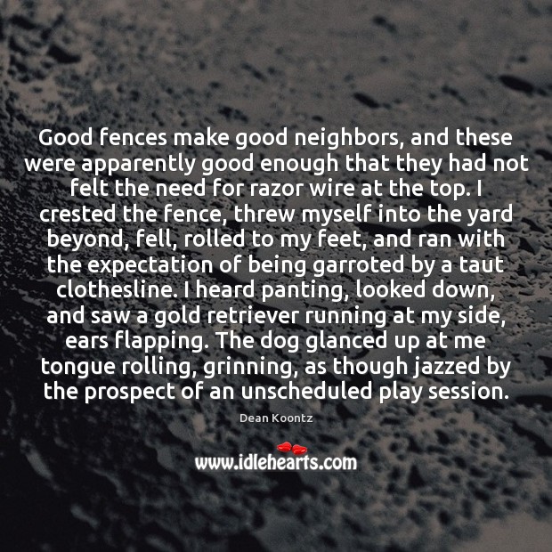 Good fences make good neighbors, and these were apparently good enough that Dean Koontz Picture Quote