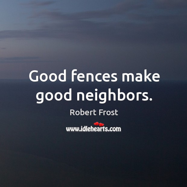 Good fences make good neighbors. Robert Frost Picture Quote