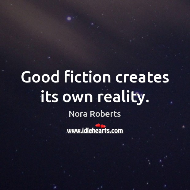 Good fiction creates its own reality. Nora Roberts Picture Quote
