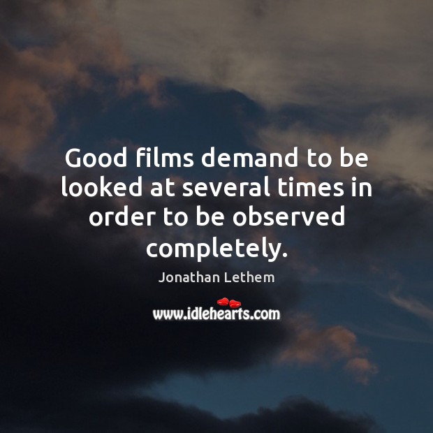 Good films demand to be looked at several times in order to be observed completely. Jonathan Lethem Picture Quote