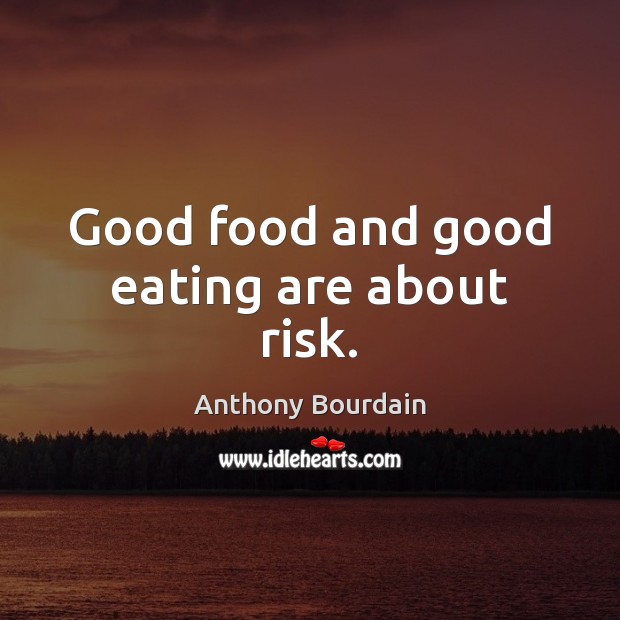 Good food and good eating are about risk. Anthony Bourdain Picture Quote
