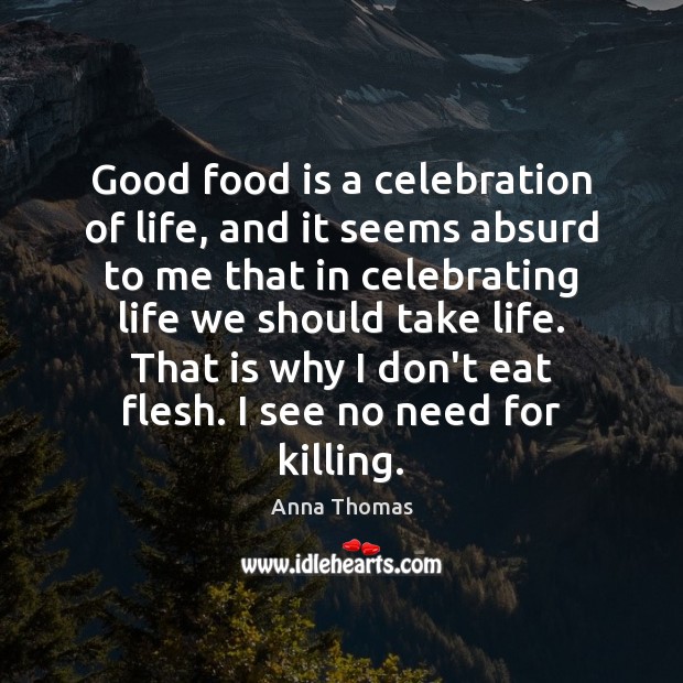 Good food is a celebration of life, and it seems absurd to Anna Thomas Picture Quote