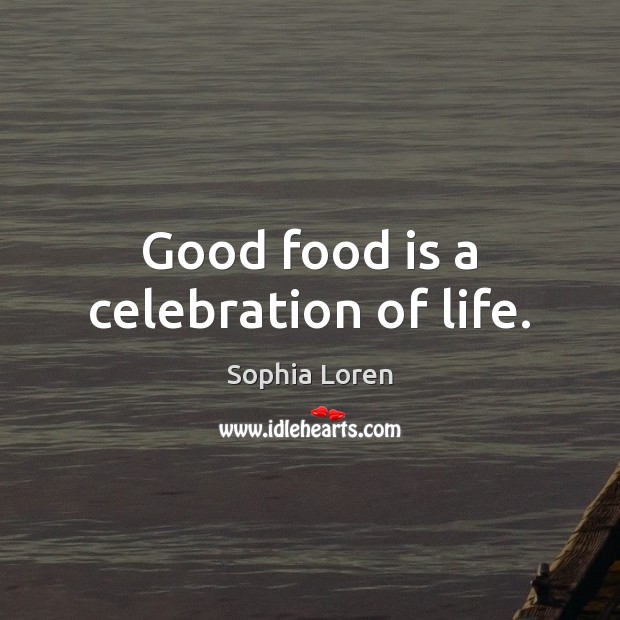 Good food is a celebration of life. Sophia Loren Picture Quote