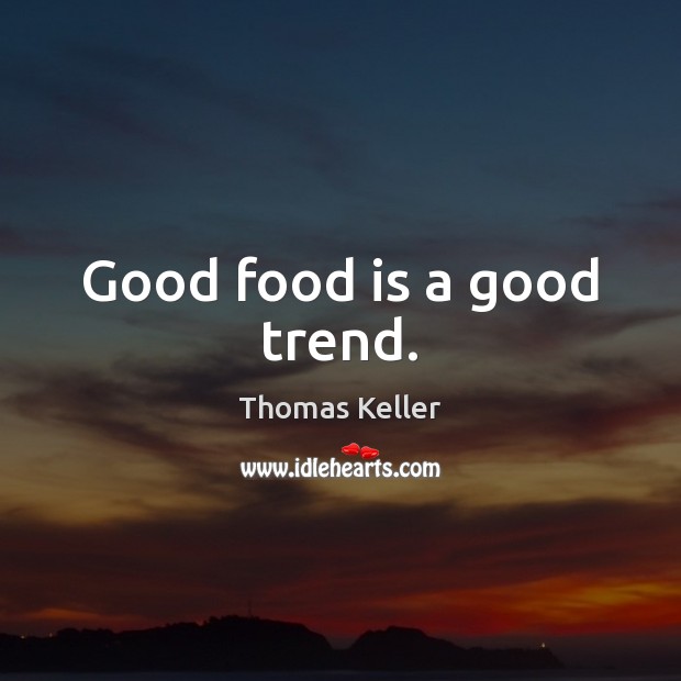 Good food is a good trend. Thomas Keller Picture Quote