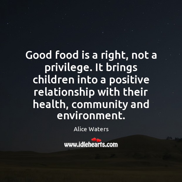Good food is a right, not a privilege. It brings children into Alice Waters Picture Quote
