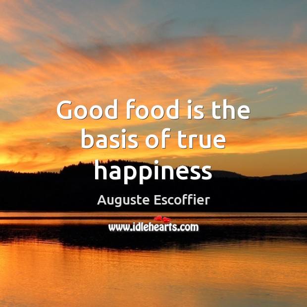 Good food is the basis of true happiness Auguste Escoffier Picture Quote