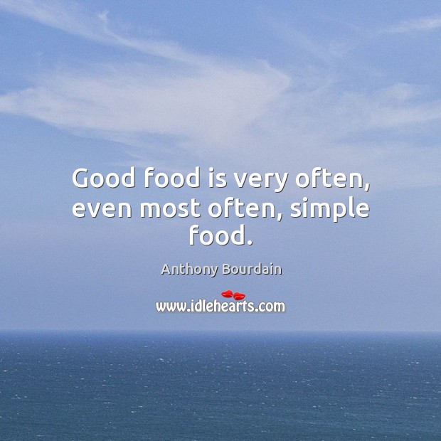 Good food is very often, even most often, simple food. Image
