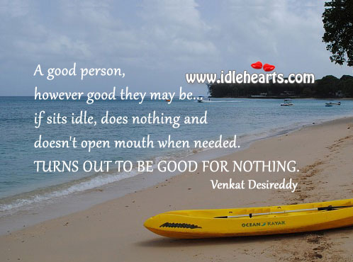 A good person who doesn’t open mouth when needed is good for nothing. Venkat Desireddy Picture Quote