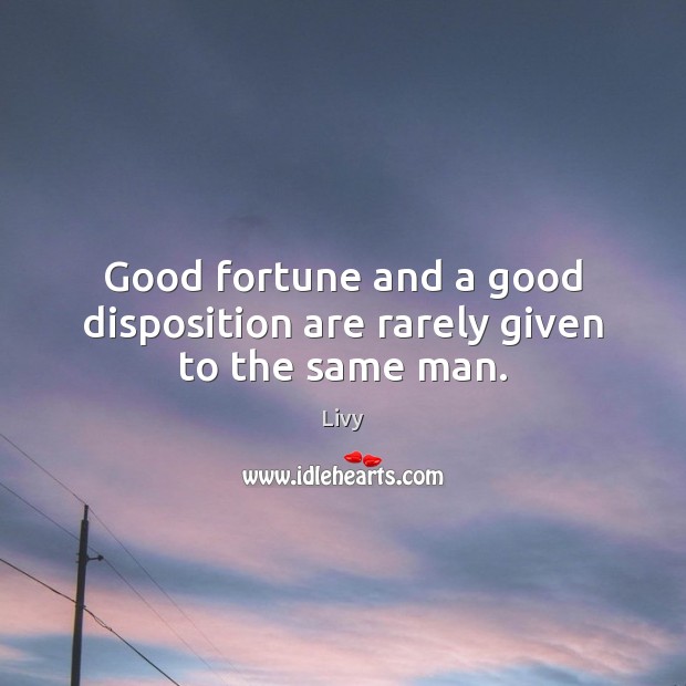Good fortune and a good disposition are rarely given to the same man. Livy Picture Quote