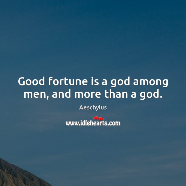 Good fortune is a God among men, and more than a God. Aeschylus Picture Quote