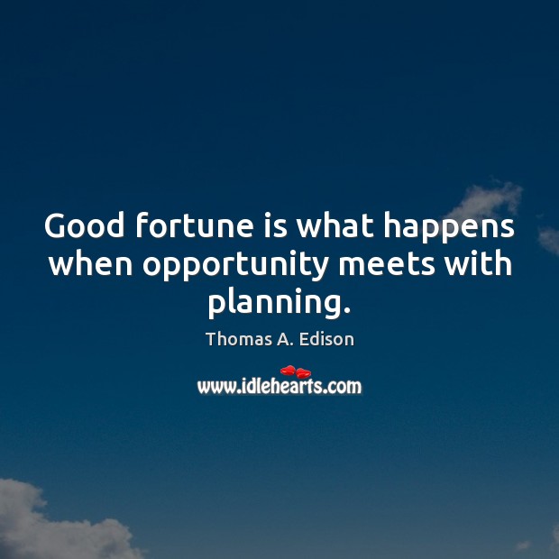 Good fortune is what happens when opportunity meets with planning. Thomas A. Edison Picture Quote