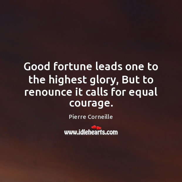 Good fortune leads one to the highest glory, But to renounce it calls for equal courage. Pierre Corneille Picture Quote