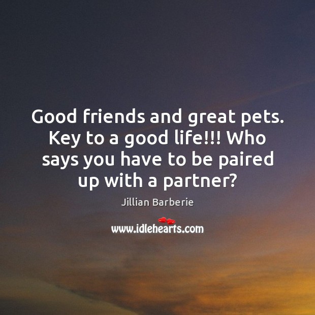 Good friends and great pets. Key to a good life!!! Who says Jillian Barberie Picture Quote