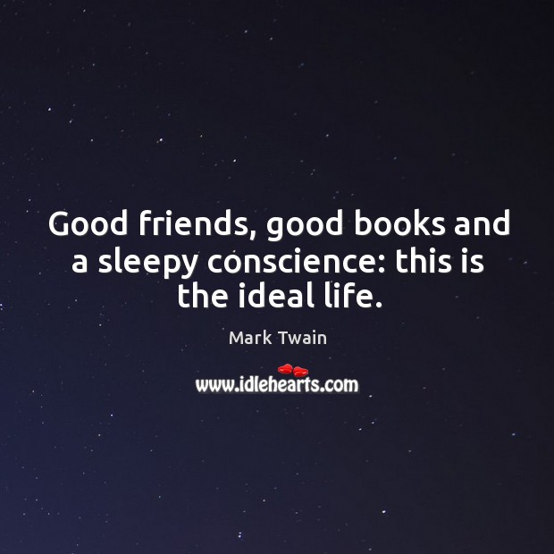 Good friends, good books and a sleepy conscience: this is the ideal life. Mark Twain Picture Quote