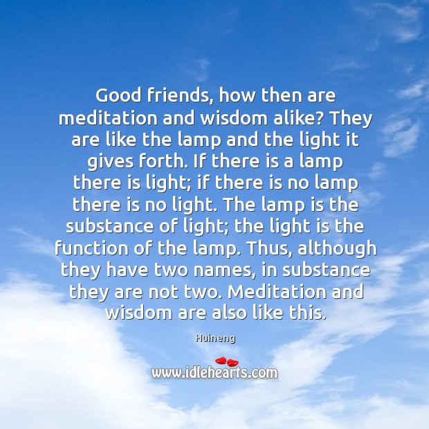 Good friends, how then are meditation and wisdom alike? They are like Image