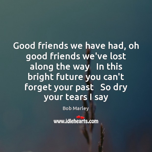 Good friends we have had, oh good friends we’ve lost along the Bob Marley Picture Quote