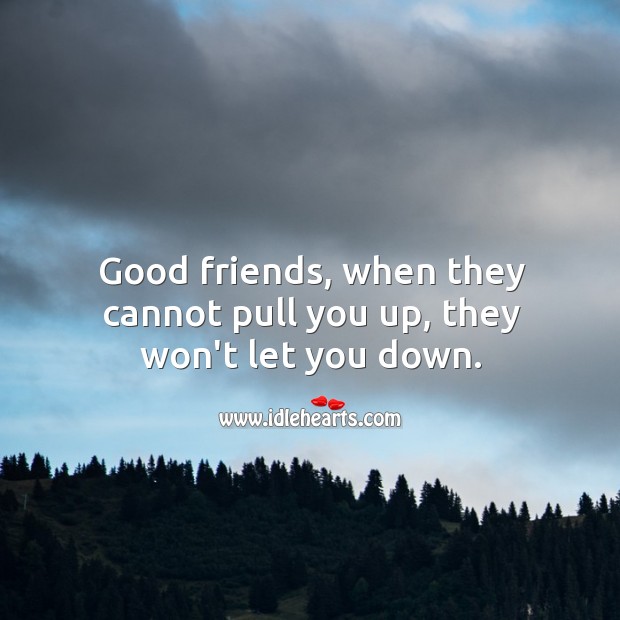 Good friends, when they cannot pull you up, they won’t let you down. Image