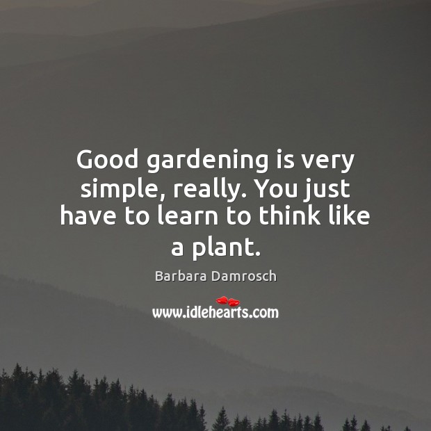Good gardening is very simple, really. You just have to learn to think like a plant. Gardening Quotes Image