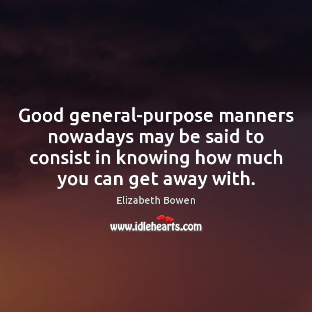 Good general-purpose manners nowadays may be said to consist in knowing how Elizabeth Bowen Picture Quote