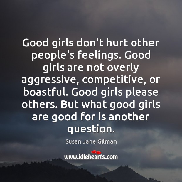Good girls don’t hurt other people’s feelings. Good girls are not overly Susan Jane Gilman Picture Quote