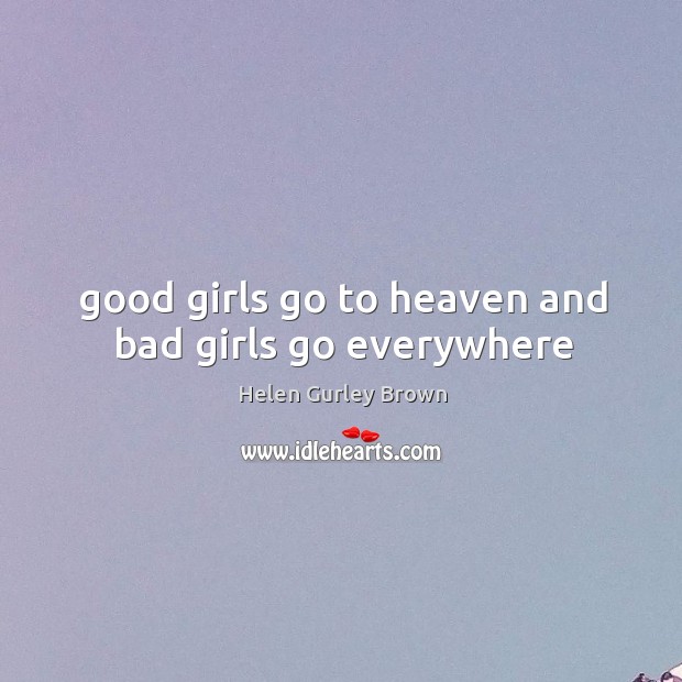 Good girls go to heaven and bad girls go everywhere Helen Gurley Brown Picture Quote