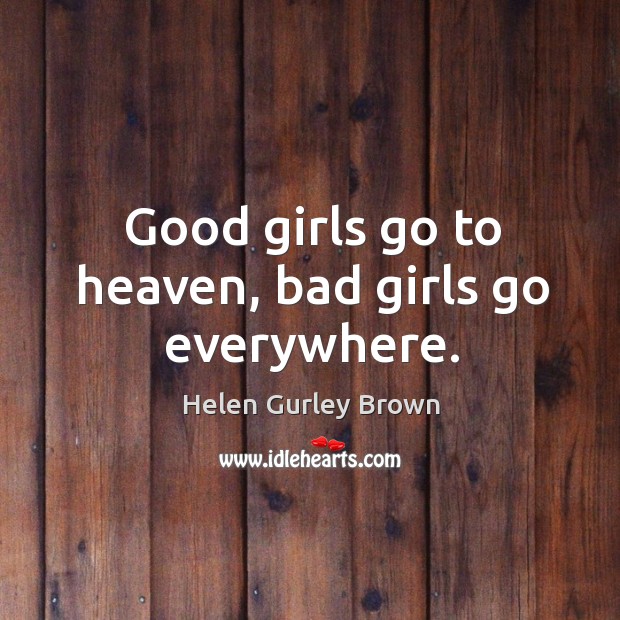 Good girls go to heaven, bad girls go everywhere. Helen Gurley Brown Picture Quote