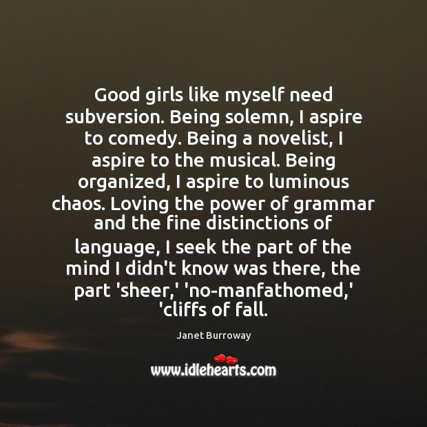 Good girls like myself need subversion. Being solemn, I aspire to comedy. Image
