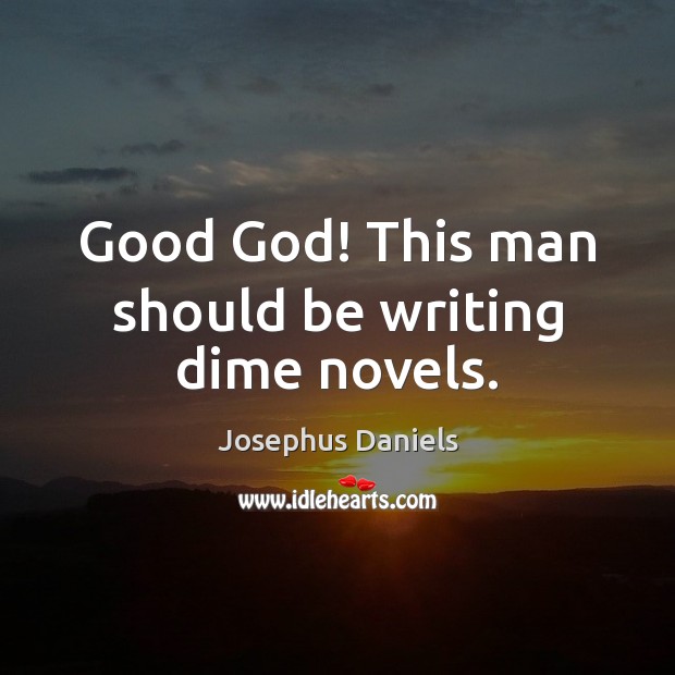Good God! This man should be writing dime novels. Josephus Daniels Picture Quote