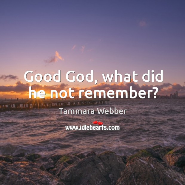 Good God, what did he not remember? Tammara Webber Picture Quote