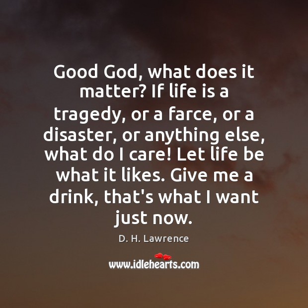 Good God, what does it matter? If life is a tragedy, or D. H. Lawrence Picture Quote
