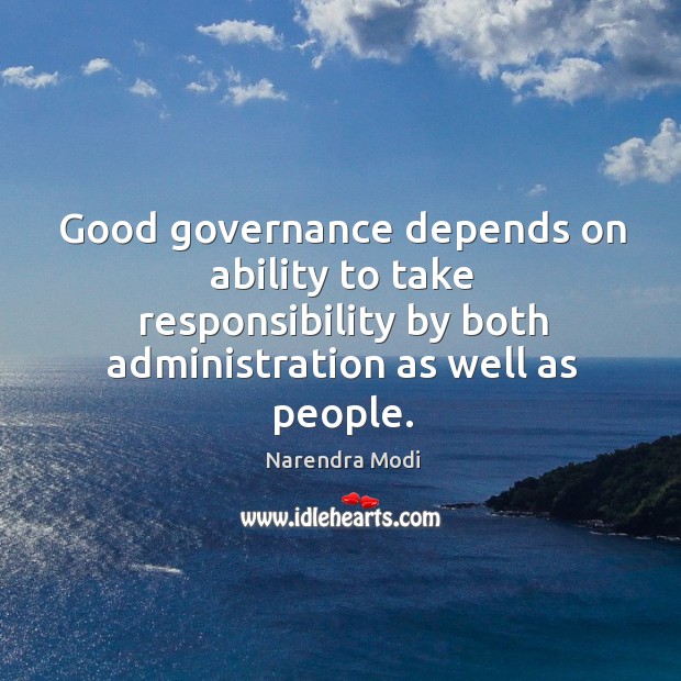 Good governance depends on ability to take responsibility by both administration as Narendra Modi Picture Quote