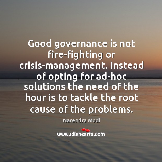 Good governance is not fire-fighting or crisis-management. Instead of opting for ad-hoc Image