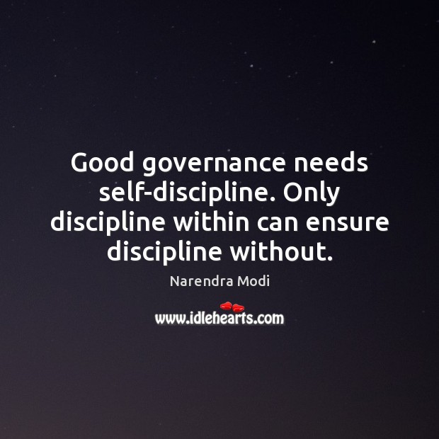 Good governance needs self-discipline. Only discipline within can ensure discipline without. Narendra Modi Picture Quote