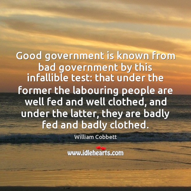 Good government is known from bad government by this infallible test: that William Cobbett Picture Quote
