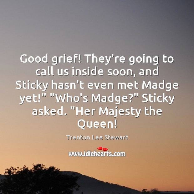 Good grief! They’re going to call us inside soon, and Sticky hasn’t Trenton Lee Stewart Picture Quote