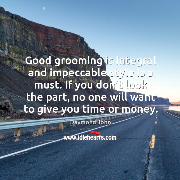 Good grooming is integral and impeccable style is a must. If you don’t look the part Daymond John Picture Quote